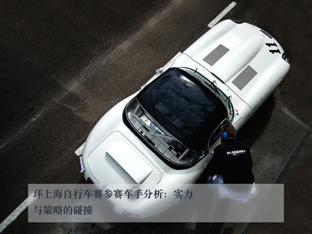 环上海自行车赛参赛车手分析:实力与策略的碰撞